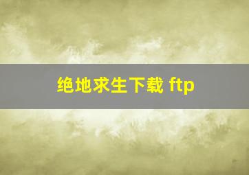 绝地求生下载 ftp